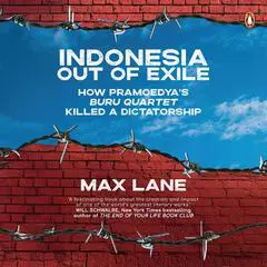 Indonesia Out of Exile: How Pramoedya’s Buru Quartet Killed a Dictatorship Audibook, by 