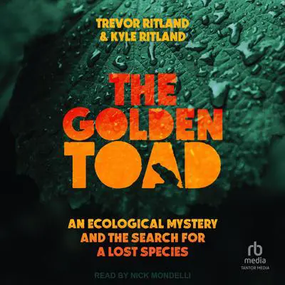 The Golden Toad: An Ecological Mystery and the Search for a Lost Species Audibook, by Trevor Ritland
