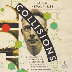 Collisions: A Physicist's Journey from Hiroshima to the Death of the Dinosaurs Audibook, by Alec Nevala-Lee