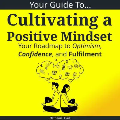 Your Guide To Cultivating a Positive Mindset: Your Roadmap to Optimism, Confidence, and Fulfilment Audibook, by Nathaniel Hart