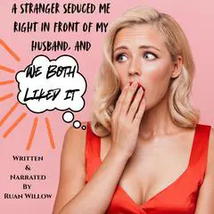 A Stranger Seduced Me Right in Front of My Husband, and We Both Liked It Audibook, by Ruan Willow