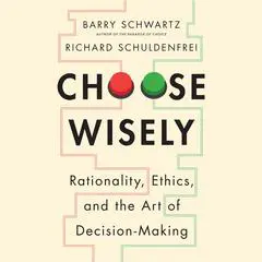Choose Wisely: Rationality, Ethics, and the Art of Decision-Making Audibook, by Barry Schwartz
