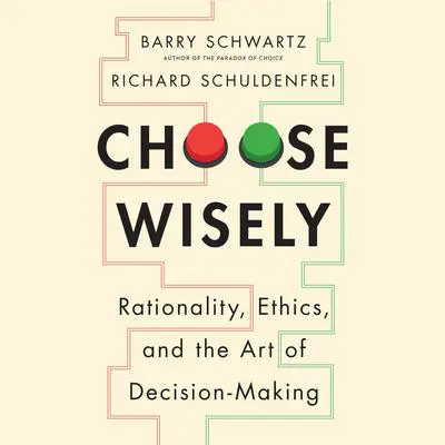 Choose Wisely: Rationality, Ethics, and the Art of Decision-Making Audibook, by Barry Schwartz