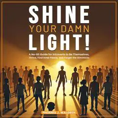 Shine Your Damn Light!: A No-BS Guide for Introverts to Be Themselves, Thrive, Find Inner Peace, and Forget the Gimmicks Audibook, by Phoenix J. Waldren