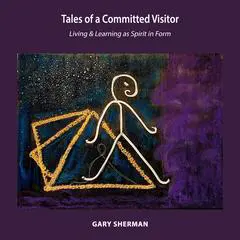 Tales of a Committed Visitor: Living and Learning as Spirit in Form Audibook, by Gary Sherman