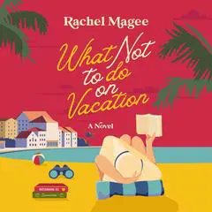What Not to Do on Vacation: A Slow-Burn, Fake Dating Rom-Com Audibook, by Rachel Magee