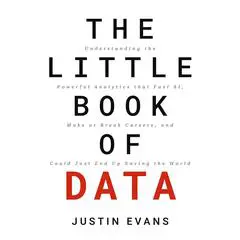 The Little Book of Data: Understanding the Powerful Analytics that Fuel AI, Make or Break Careers, and Could Just End Up Saving the World Audibook, by Justin Evans