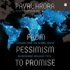 From Pessimism To Promise: Lessons from the Global South on Designing Inclusive Tech Audibook, by Payal Arora