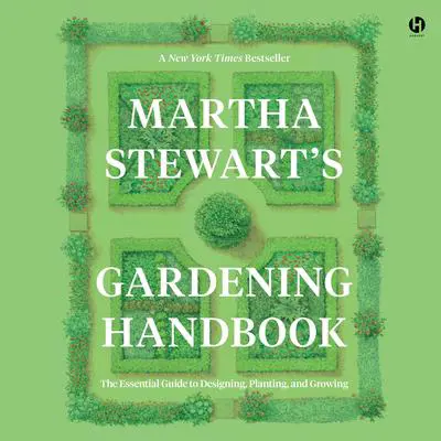 Martha Stewart's Gardening Handbook: The Essential Guide to Designing, Planting, and Growing Audibook, by Martha Stewart