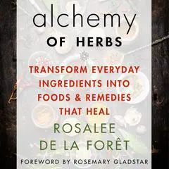 Alchemy of Herbs: Transform Everyday Ingredients into Foods & Remedies That Heal Audibook, by Rosalee De La Foret