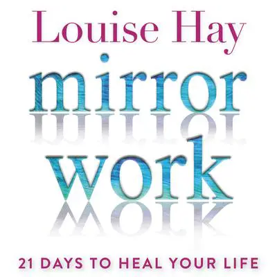 Mirror Work: 21 Days to Heal Your Life Audibook, by Louise Hay