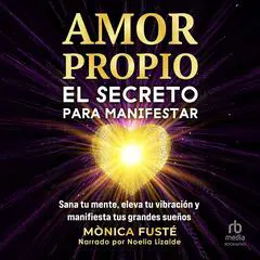 Amor propio: El secreto para manifestar: Sana tu mente, eleva tu vibración y manifiesta tus grandes sueños. (Libro no 4). (Desarrollo Personal y ... Personal y Autoayuda)) Audibook, by Monica Fuste