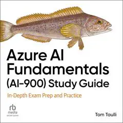 Azure AI Fundamentals (AI-900) Study Guide: In-Depth Exam Prep and Practice Audibook, by Tom Taulli