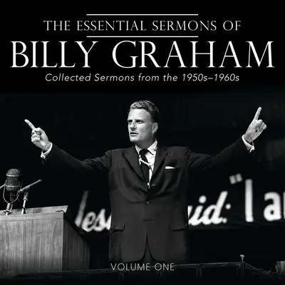The Essential Sermons of Billy Graham, Volume One: Collected Sermons from the 1950s-1960s Audibook, by Billy Graham