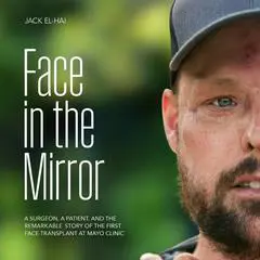 Face in the Mirror: A Surgeon, a Patient, and the Remarkable Story of the First Face Transplant at Mayo Clinic Audibook, by Jack El-Hai