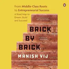 Brick by Brick: The Middle-Class Entrepreneur’s Roadmap to Grit, Hustle, and Success Audibook, by Manish Vij