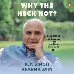 Why the Heck Not? Blueprints for Success from The Man Who Built DLF Audibook, by Aparna Jain