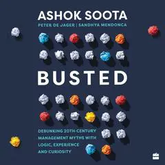 Busted: Debunking Management Myths with Logic, Experience and Curiosity Audibook, by Ashok Soota