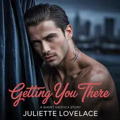 Getting You There: A Short Erotica Story Audibook, by Juliette Lovelace