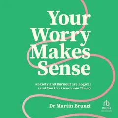 Your Worry Makes Sense: Anxiety and Burnout Are Logical (and You Can Overcome Them) Audibook, by Dr Martin Brunet