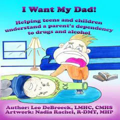 I Want My Dad!: Helping teens and children understand a parent's dependency to drugs and alcohol Audibook, by Leo DeBroeck
