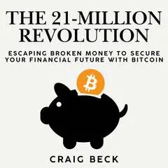 The 21-Million Revolution: Escaping Broken Money To Secure Your Financial Future with Bitcoin Audibook, by Craig Beck