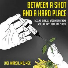 Between a Shot and a Hard Place: Tackling Difficult vaccine Questions with Balance, Data, and Clarity Audibook, by Joel Warsh