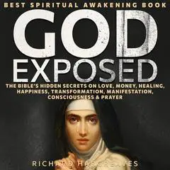 God Exposed: Best Spiritual Awakening Book - The Bible’s Hidden Secrets on Love, Money, Healing, Happiness, Transformation, Manifestation, Consciousness & Prayer Audibook, by Richard Edward Hargreaves