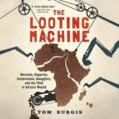 The Looting Machine: Warlords, Oligarchs, Corporations, Smugglers, and the Theft of Africa's Wealth Audibook, by Tom Burgis