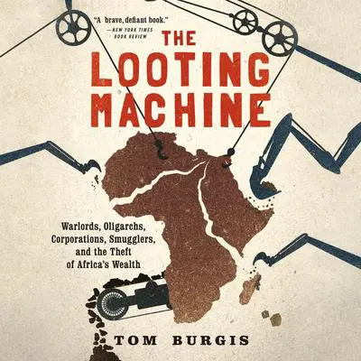 The Looting Machine: Warlords, Oligarchs, Corporations, Smugglers, and the Theft of Africa's Wealth Audibook, by Tom Burgis