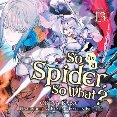 So I'm a Spider, So What?, Vol. 13 Audibook, by Okina Baba