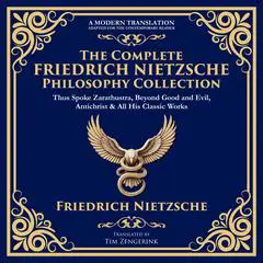 The Complete Friedrich Nietzsche Philosophy Collection: Thus Spoke Zarathustra, Beyond Good and Evil, The Antichrist, Ecce Homo, The Gay Science, Twilight of the Idols & All His Classic Works Audibook, by Friedrich Nietzsche