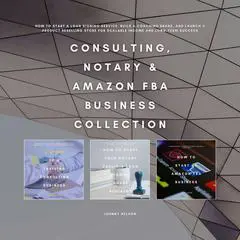 Consulting, Notary & Amazon FBA Business Collection: How to Start a Loan Signing Service, Build a Coaching Brand, and Launch a Product Reselling Store for Scalable Income and Long-Term Success Audibook, by Johnny Nelson