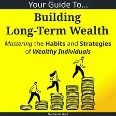 Your Guide To Building Long-Term Wealth: Mastering the Habits and Strategies of Wealthy Individuals Audibook, by Nathaniel Hart