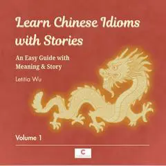 Learn Chinese Idioms with Stories: Volume 1: An Easy Guide with Meaning & Story Audibook, by Letitia Wu
