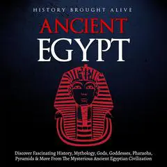 Ancient Egypt: Discover Fascinating History, Mythology, Gods, Goddesses, Pharaohs, Pyramids, and More from the Mysterious Ancient Egyptian Civilization. Audibook, by History Brought alive