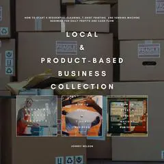 Local & Product-Based Business Collection: How to Start a Residential Cleaning, T-Shirt Printing, and Vending Machine Business for Daily Profits and Cash Flow Audibook, by Johnny Nelson