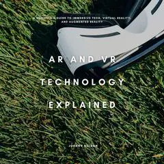 AR and VR Technology Explained: A Beginner’s Guide to Immersive Tech, Virtual Reality, and Augmented Reality Audibook, by Johnny Nelson