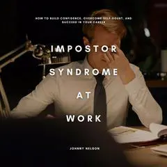 Impostor Syndrome at Work: How to Build Confidence, Overcome Self-Doubt, and Succeed in Your Career Audibook, by Johnny Nelson