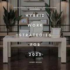 Hybrid Work Strategies for 2025: How to Succeed in Remote, In-Office, and Flexible Work Environments Audibook, by Johnny Nelson