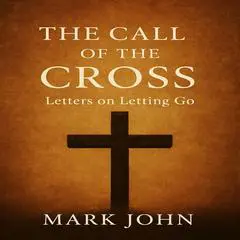 The Call of the Cross: Letters on Letting Go Audibook, by Mark  John