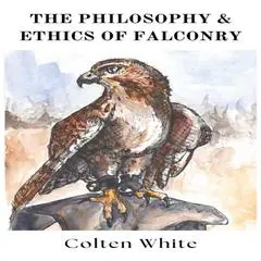 The Philosophy and Ethics of Falconry Audibook, by Colten White