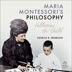 Maria Montessori's Philosophy: Following the Child Audibook, by Patrick R. Frierson