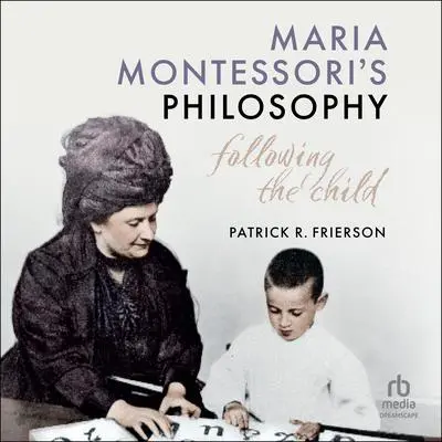 Maria Montessori's Philosophy: Following the Child Audibook, by Patrick R. Frierson