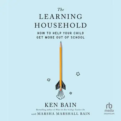 The Learning Household: How to Help Your Child Get More out of School Audibook, by Ken Bain