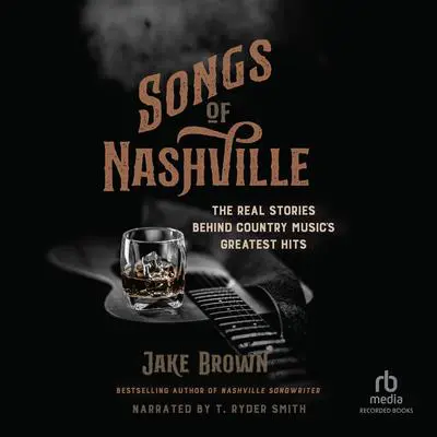 Songs of Nashville: The Real Stories Behind Country Music’s Greatest Hits Audibook, by Jake Brown