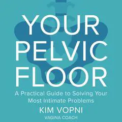 Your Pelvic Floor: A Practical Guide to Solving Your Most Intimate Problems Audibook, by Kim Vopni