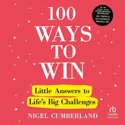 100 Ways to Win: Little Answers to Life’s Big Challenges Audibook, by Nigel Cumberland