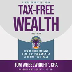 Tax-Free Wealth: How to Build Massive Wealth by Permanently Lowering Your Taxes Audibook, by Tom Wheelwright