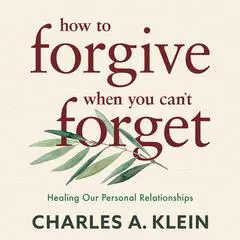 How to Forgive When You Can't Forget Audibook, by Charles A. Klein